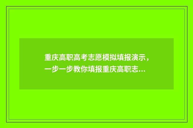 重庆高职高考志愿模拟填报演示，一步一步教你填报重庆高职志愿 重庆高职高考志愿填报网站
