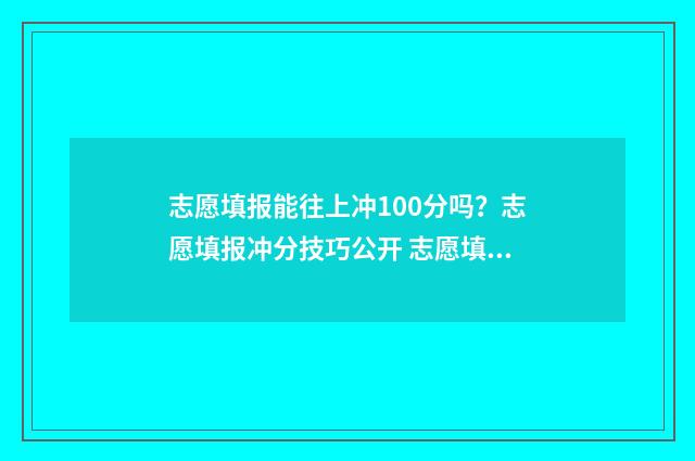 志愿填报能往上冲100分吗？志愿填报冲分技巧公开 志愿填报成功后可以再次进入查看吗