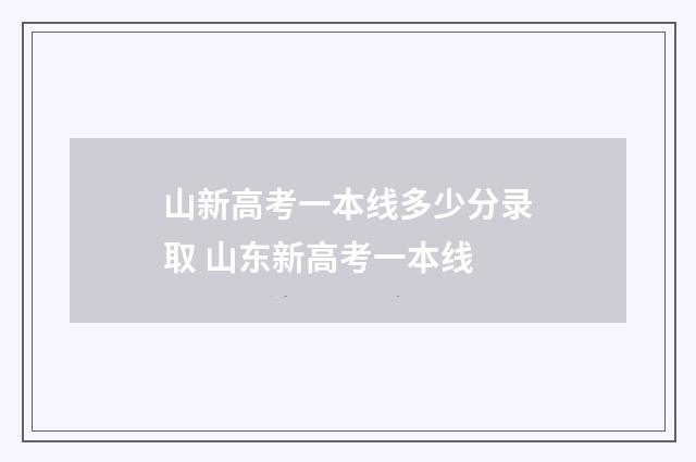 山新高考一本线多少分录取 山东新高考一本线