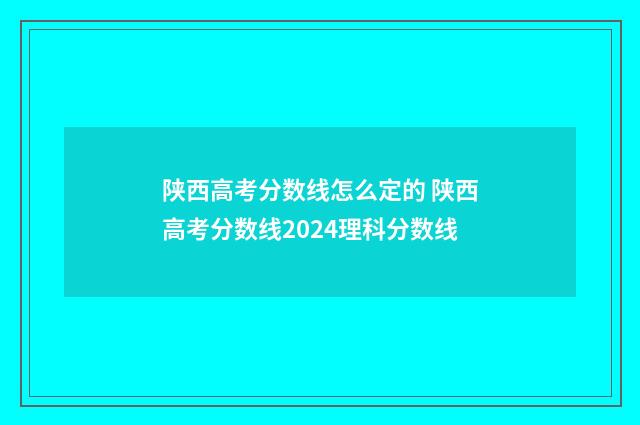 陕西高考分数线怎么定的 陕西高考分数线2024理科分数线