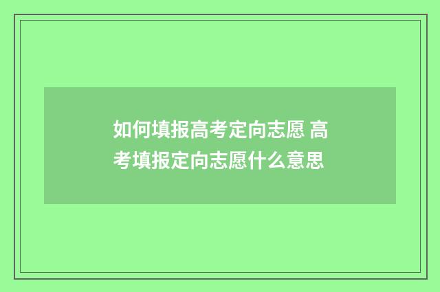 如何填报高考定向志愿 高考填报定向志愿什么意思