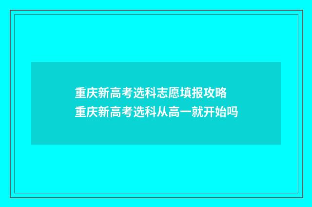 重庆新高考选科志愿填报攻略 重庆新高考选科从高一就开始吗