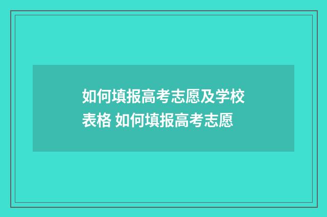 如何填报高考志愿及学校表格 如何填报高考志愿