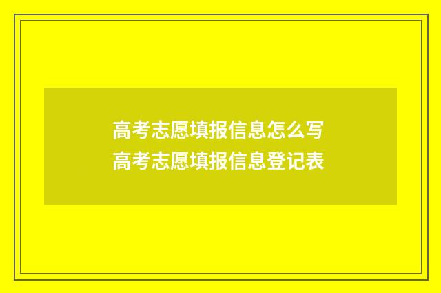 高考志愿填报信息怎么写 高考志愿填报信息登记表