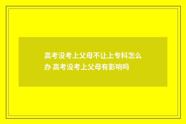 高考没考上父母不让上专科怎么办 高考没考上父母有影响吗