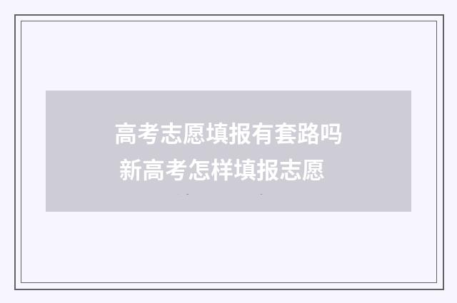 高考志愿填报有套路吗 新高考怎样填报志愿