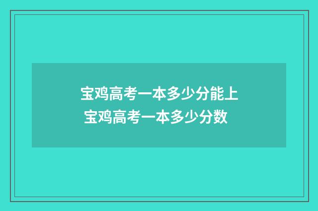 宝鸡高考一本多少分能上 宝鸡高考一本多少分数