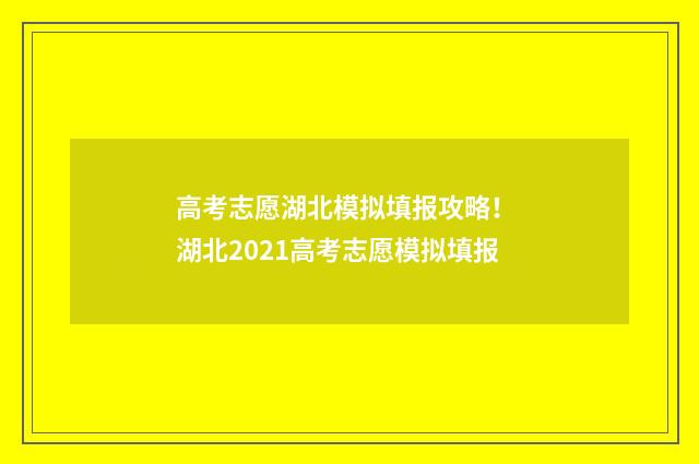 高考志愿湖北模拟填报攻略！ 湖北2021高考志愿模拟填报