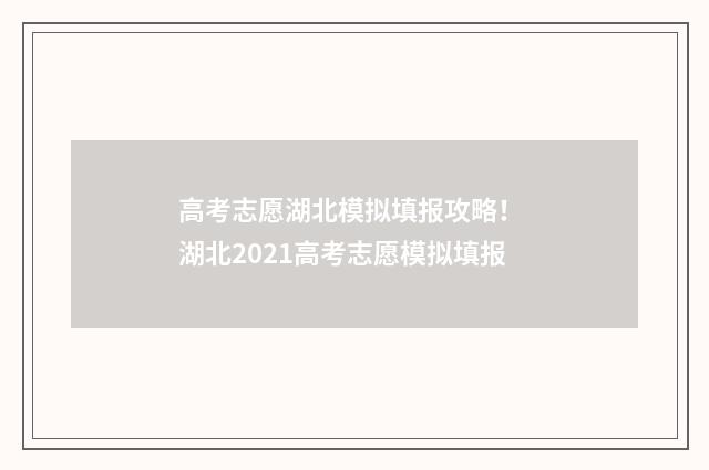 高考志愿湖北模拟填报攻略！ 湖北2021高考志愿模拟填报