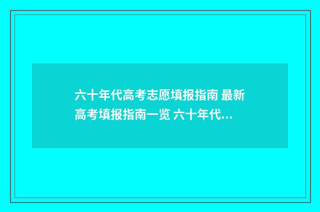 六十年代高考志愿填报指南 最新高考填报指南一览 六十年代高考难吗