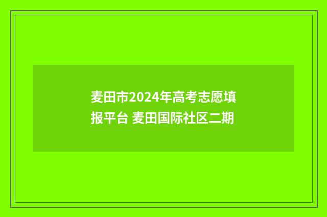 麦田市2024年高考志愿填报平台 麦田国际社区二期