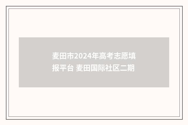 麦田市2024年高考志愿填报平台 麦田国际社区二期