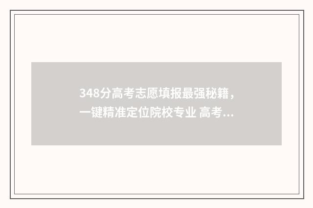 348分高考志愿填报最强秘籍,一键精准定位院校专业 高考348分能报考什么本科