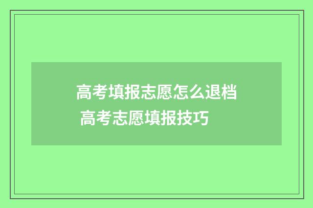 高考填报志愿怎么退档 高考志愿填报技巧