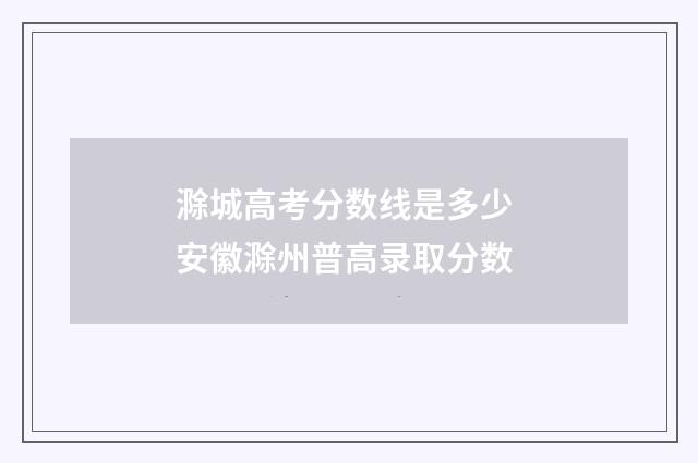 滁城高考分数线是多少 安徽滁州普高录取分数