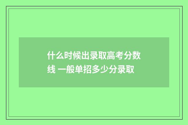 什么时候出录取高考分数线 一般单招多少分录取
