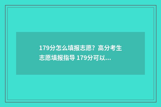 179分怎么填报志愿？高分考生志愿填报指导 179分可以报啥学校