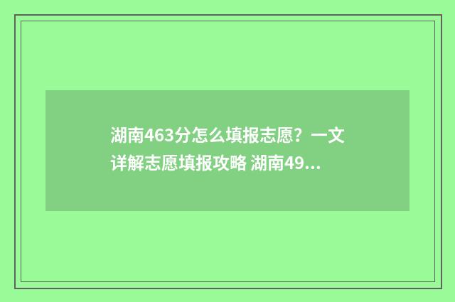 湖南463分怎么填报志愿？一文详解志愿填报攻略 湖南496分