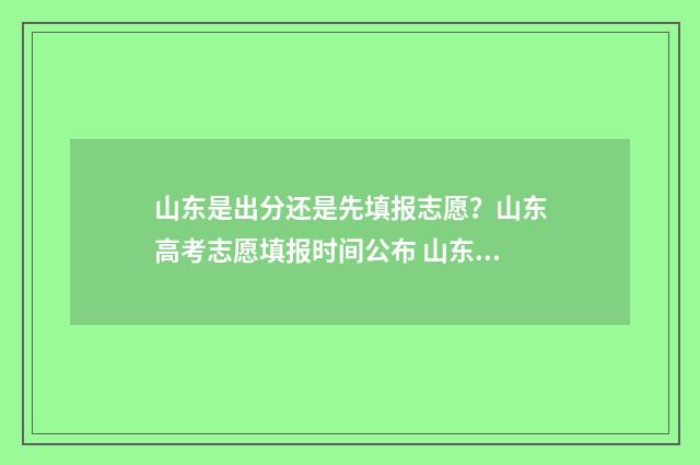 山东是出分还是先填报志愿？山东高考志愿填报时间公布 山东还分不分一本二本