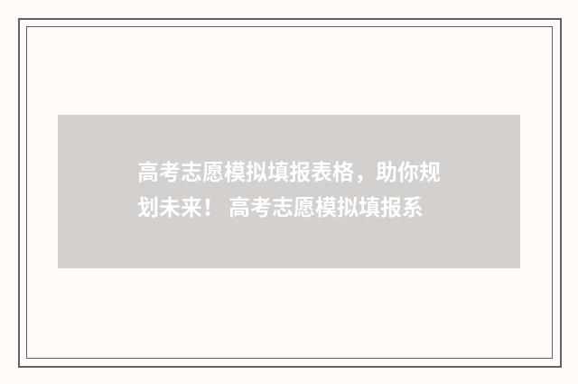 高考志愿模拟填报表格,助你规划未来! 高考志愿模拟填报系