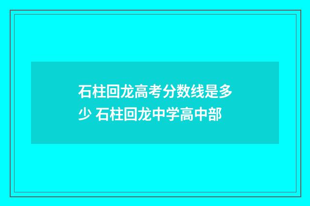 石柱回龙高考分数线是多少 石柱回龙中学高中部