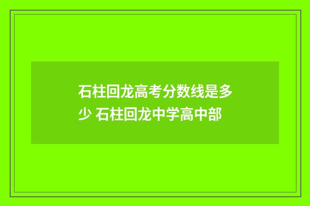 石柱回龙高考分数线是多少 石柱回龙中学高中部