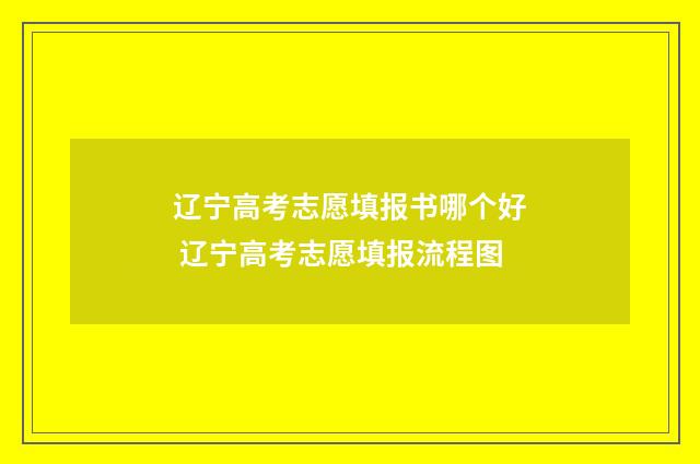 辽宁高考志愿填报书哪个好 辽宁高考志愿填报流程图