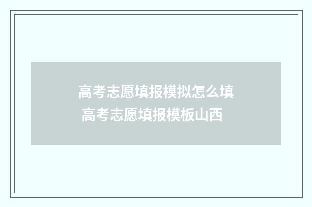 高考志愿填报模拟怎么填 高考志愿填报模板山西