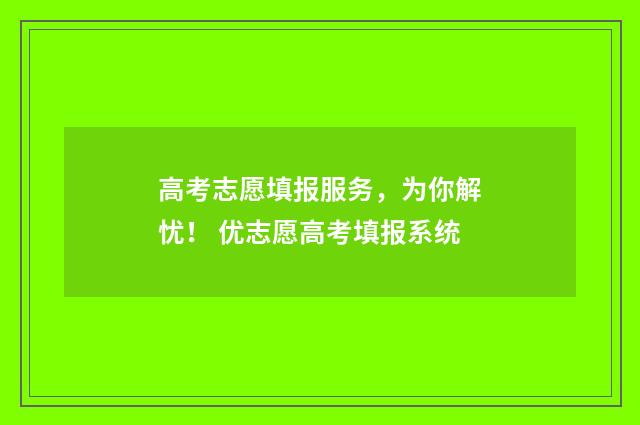 高考志愿填报服务，为你解忧！ 优志愿高考填报系统