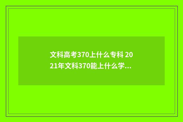 文科高考370上什么专科 2021年文科370能上什么学校