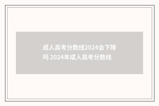 成人高考分数线2024会下降吗 2024年成人高考分数线