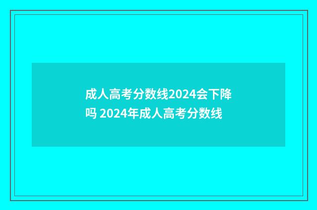 成人高考分数线2024会下降吗 2024年成人高考分数线
