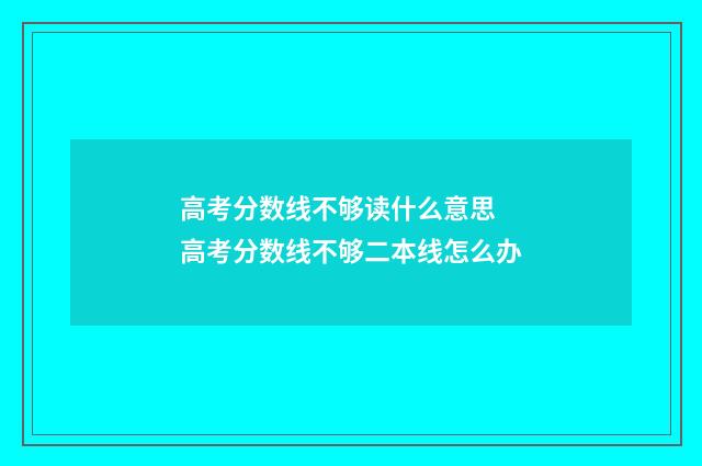 高考分数线不够读什么意思 高考分数线不够二本线怎么办