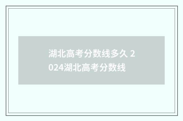 湖北高考分数线多久 2024湖北高考分数线