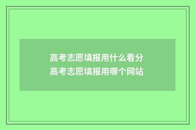 高考志愿填报用什么看分 高考志愿填报用哪个网站