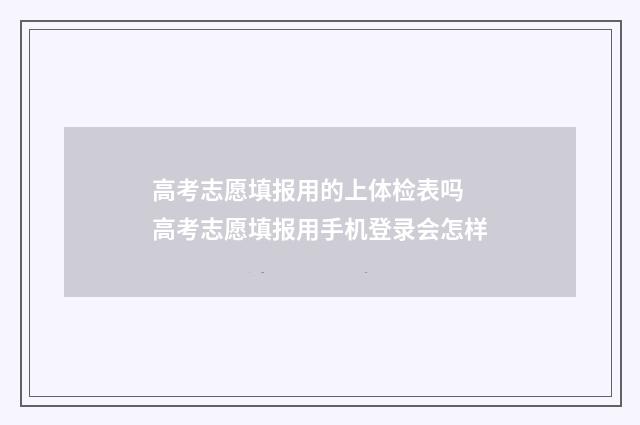 高考志愿填报用的上体检表吗 高考志愿填报用手机登录会怎样