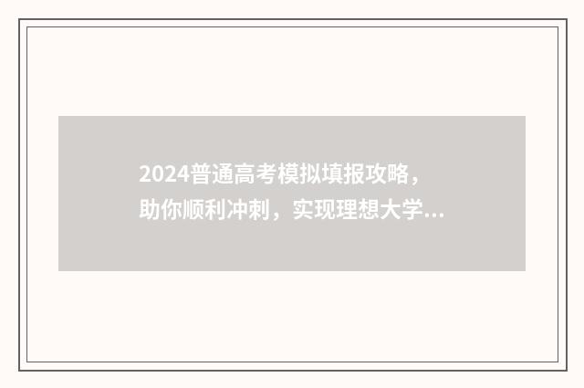 2024普通高考模拟填报攻略，助你顺利冲刺，实现理想大学梦！ 2021全国普通高考模拟