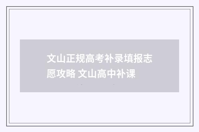 文山正规高考补录填报志愿攻略 文山高中补课