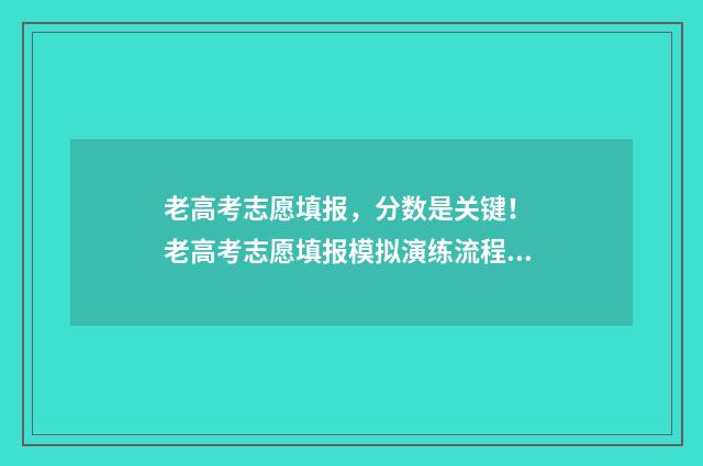 老高考志愿填报，分数是关键！ 老高考志愿填报模拟演练流程说明