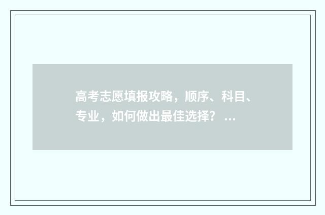 高考志愿填报攻略，顺序、科目、专业，如何做出最佳选择？ 高考志愿填报攻略 书