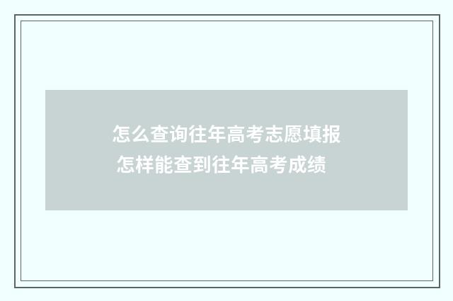 怎么查询往年高考志愿填报 怎样能查到往年高考成绩