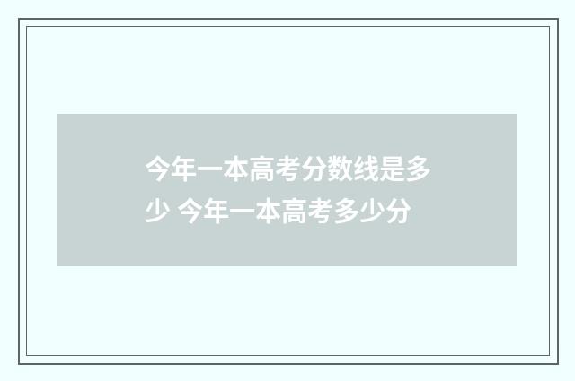 今年一本高考分数线是多少 今年一本高考多少分