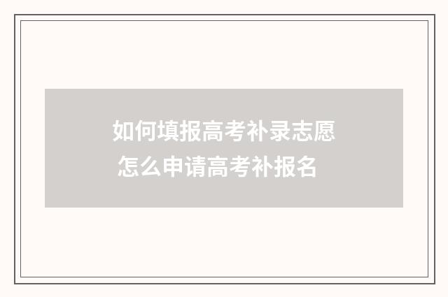 如何填报高考补录志愿 怎么申请高考补报名