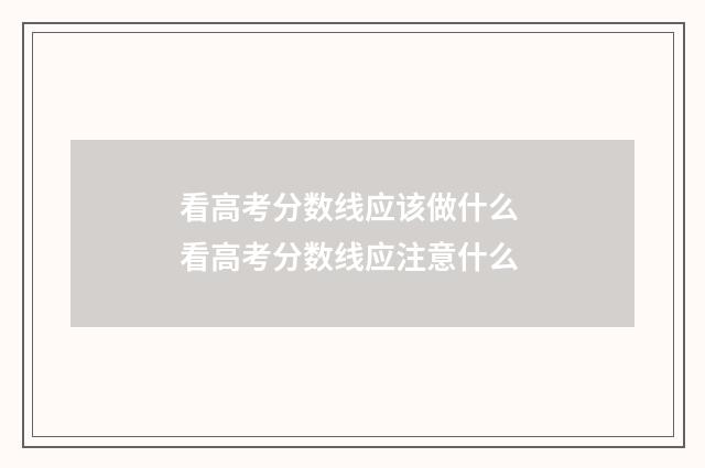 看高考分数线应该做什么 看高考分数线应注意什么