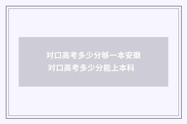 对口高考多少分够一本安徽 对口高考多少分能上本科