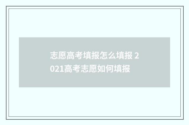 志愿高考填报怎么填报 2021高考志愿如何填报