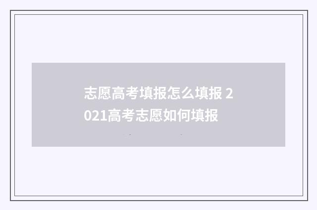 志愿高考填报怎么填报 2021高考志愿如何填报