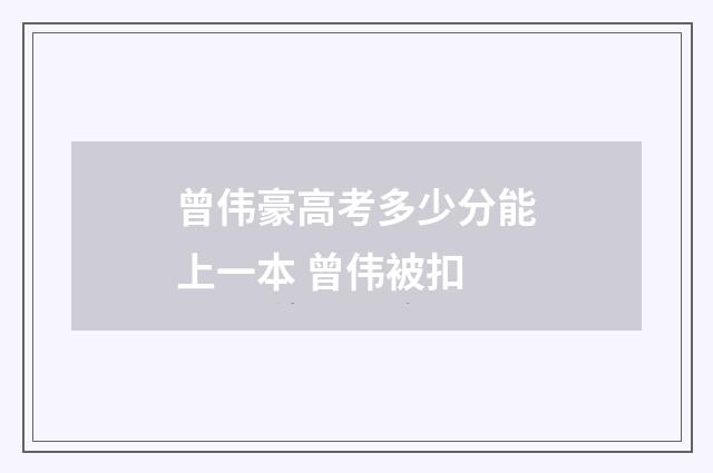 曾伟豪高考多少分能上一本 曾伟被扣