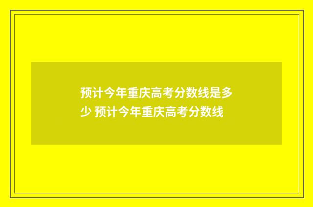 预计今年重庆高考分数线是多少 预计今年重庆高考分数线