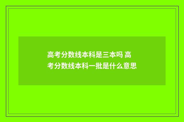 高考分数线本科是三本吗 高考分数线本科一批是什么意思